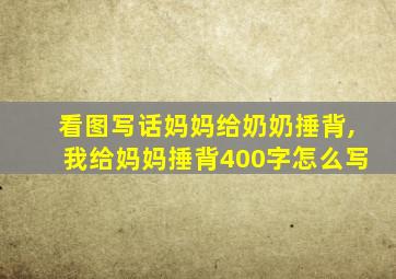 看图写话妈妈给奶奶捶背,我给妈妈捶背400字怎么写