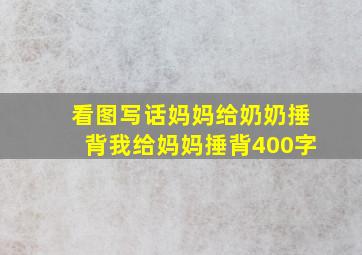 看图写话妈妈给奶奶捶背我给妈妈捶背400字