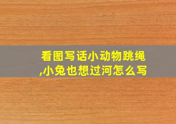 看图写话小动物跳绳,小兔也想过河怎么写