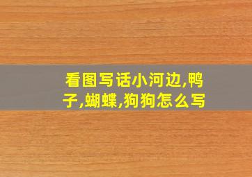 看图写话小河边,鸭子,蝴蝶,狗狗怎么写