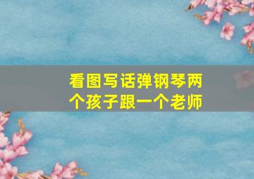 看图写话弹钢琴两个孩子跟一个老师