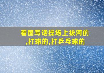 看图写话操场上拔河的,打球的,打乒乓球的