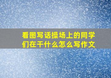 看图写话操场上的同学们在干什么怎么写作文