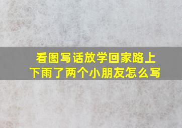 看图写话放学回家路上下雨了两个小朋友怎么写