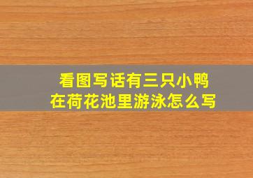 看图写话有三只小鸭在荷花池里游泳怎么写