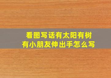 看图写话有太阳有树有小朋友伸出手怎么写