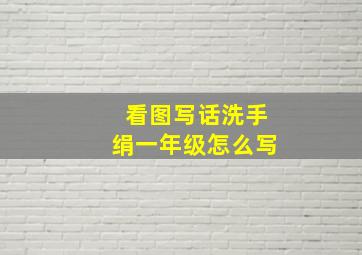 看图写话洗手绢一年级怎么写