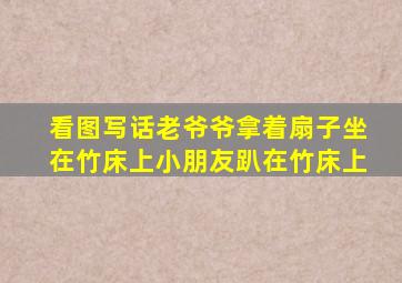 看图写话老爷爷拿着扇子坐在竹床上小朋友趴在竹床上