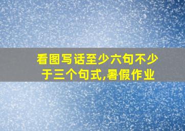 看图写话至少六句不少于三个句式,暑假作业