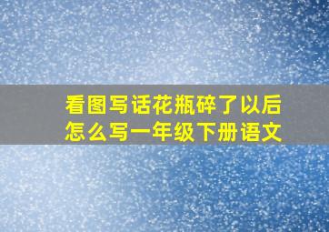 看图写话花瓶碎了以后怎么写一年级下册语文