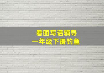 看图写话辅导一年级下册钓鱼