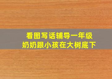 看图写话辅导一年级奶奶跟小孩在大树底下