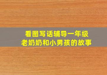 看图写话辅导一年级老奶奶和小男孩的故事