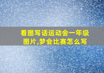 看图写话运动会一年级图片,梦会比赛怎么写