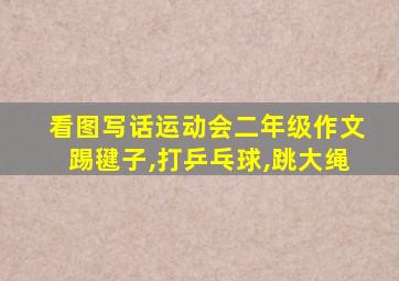 看图写话运动会二年级作文踢毽子,打乒乓球,跳大绳