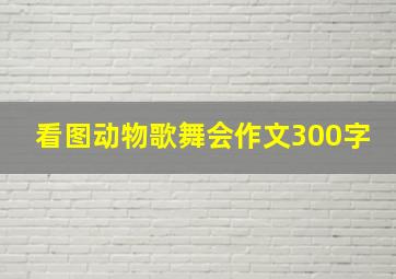 看图动物歌舞会作文300字