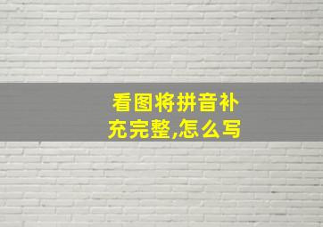 看图将拼音补充完整,怎么写