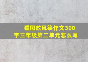 看图放风筝作文300字三年级第二单元怎么写