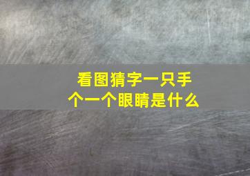 看图猜字一只手个一个眼睛是什么