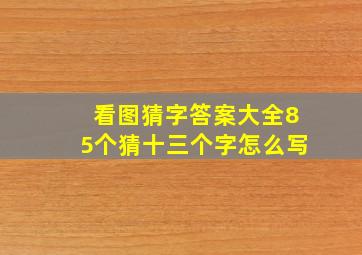 看图猜字答案大全85个猜十三个字怎么写