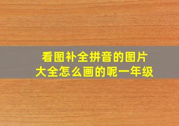 看图补全拼音的图片大全怎么画的呢一年级