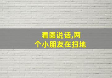 看图说话,两个小朋友在扫地