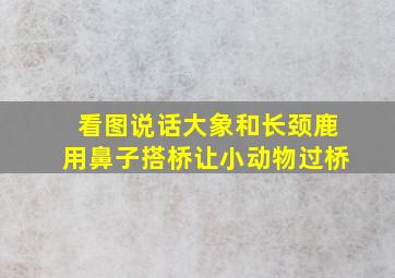 看图说话大象和长颈鹿用鼻子搭桥让小动物过桥