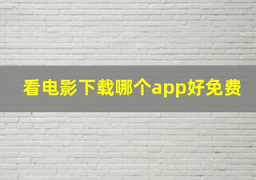 看电影下载哪个app好免费