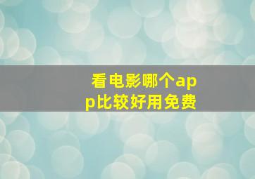 看电影哪个app比较好用免费