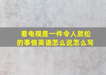 看电视是一件令人放松的事情英语怎么说怎么写