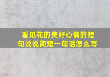 看见花的美好心情的短句说说简短一句话怎么写