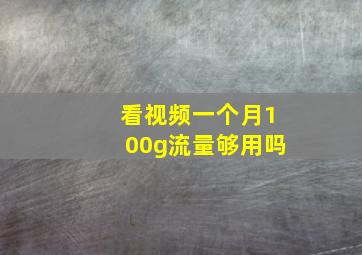 看视频一个月100g流量够用吗