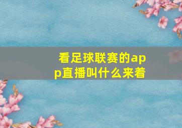 看足球联赛的app直播叫什么来着