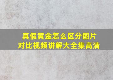 真假黄金怎么区分图片对比视频讲解大全集高清