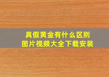 真假黄金有什么区别图片视频大全下载安装