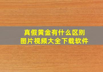 真假黄金有什么区别图片视频大全下载软件