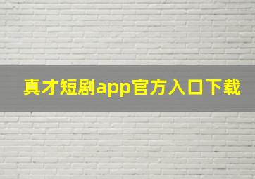 真才短剧app官方入口下载