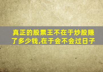 真正的股票王不在于炒股赚了多少钱,在于会不会过日子