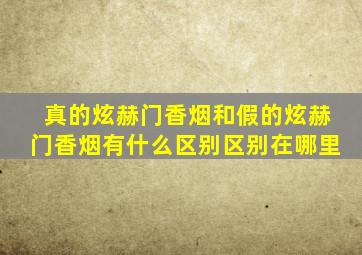 真的炫赫门香烟和假的炫赫门香烟有什么区别区别在哪里