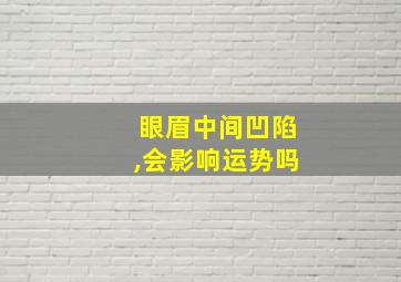 眼眉中间凹陷,会影响运势吗