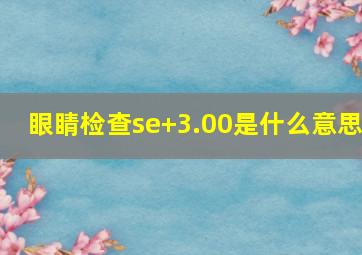 眼睛检查se+3.00是什么意思