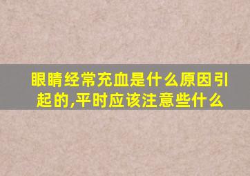 眼睛经常充血是什么原因引起的,平时应该注意些什么