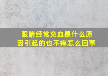 眼睛经常充血是什么原因引起的也不痒怎么回事