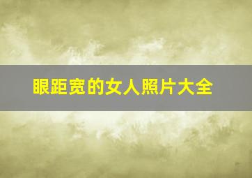 眼距宽的女人照片大全