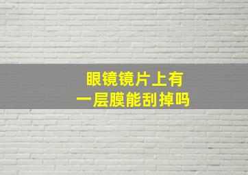 眼镜镜片上有一层膜能刮掉吗