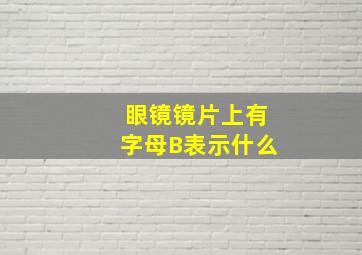 眼镜镜片上有字母B表示什么