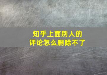 知乎上面别人的评论怎么删除不了