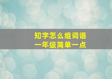 知字怎么组词语一年级简单一点