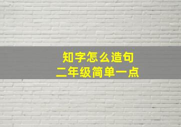 知字怎么造句二年级简单一点