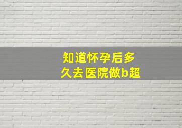 知道怀孕后多久去医院做b超